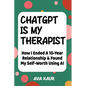 ChatGPT Is My Therapist: How I Ended A 10-Year Relationship & Found My Self-Worth Using AI - Paperback