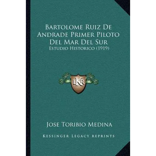 Bartolome Ruiz De Andrade Primer Piloto Del Mar Del Sur: Estudio Historico (1919) - Paperback