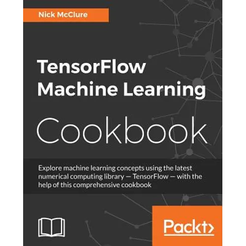 TensorFlow Machine Learning Cookbook: Over 60 practical recipes to help you master Google's TensorFlow machine learning library - Paperback
