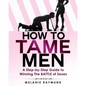 How to Tame Men: a step-by-step Guide to Winning The BATTLE of Sexes - Paperback