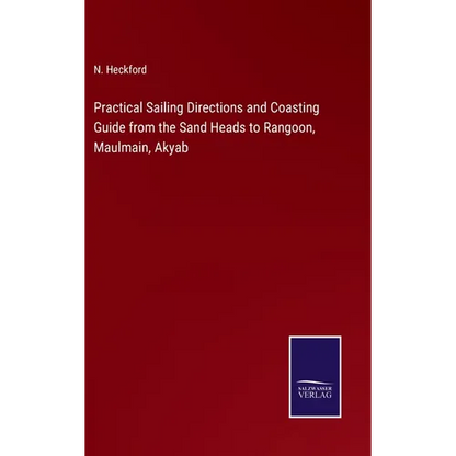 Practical Sailing Directions and Coasting Guide from the Sand Heads to Rangoon, Maulmain, Akyab - Hardcover