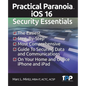 Practical Paranoia iOS 16 Security Essentials: The Easiest, Step-By-step, Most Comprehensive Guide to Securing Data and Communications on Your Home an - Paperback