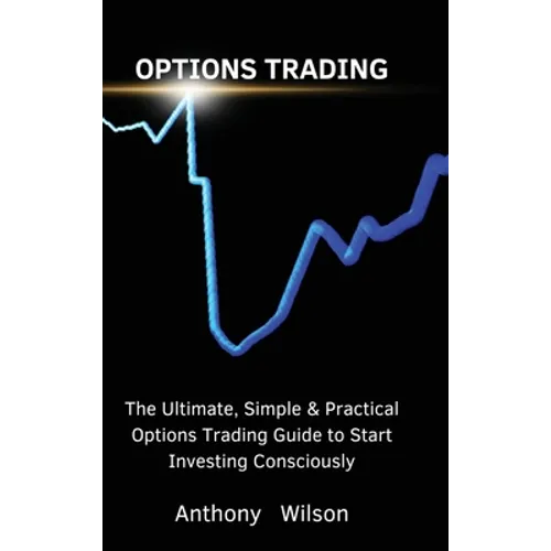 Options Trading: The Ultimate, Simple & Practical Options Trading Guide to Start Investing Consciously - Hardcover