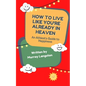 How to live like you're already in Heaven: An Athiest's Guide to Happiness - Paperback
