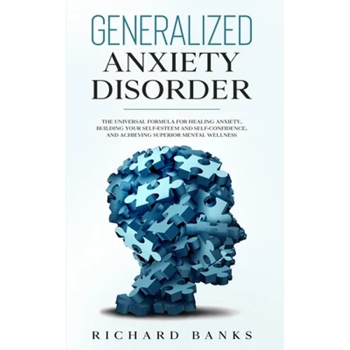 Generalized Anxiety Disorder: The Universal Formula for Healing Anxiety, Building Your Self-Esteem and Self-Confidence, and Achieving Superior Mental - Paperback