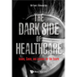 Dark Side of Healthcare, The: Issues, Cases, and Lessons for the Future - Hardcover