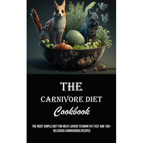 The Carnivore Diet Cookbook: The Most Simple Diet for Meat Lovers to Burn Fat Fast and 160+ Delicious Carnivorous Recipes - Paperback