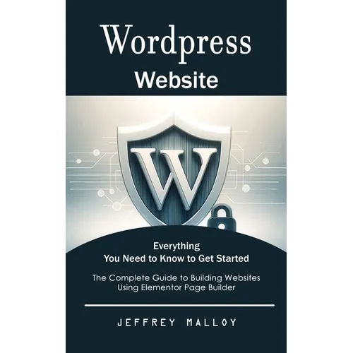 Wordpress Website: Everything You Need to Know to Get Started (The Complete Guide to Building Websites Using Elementor Page Builder) - Paperback