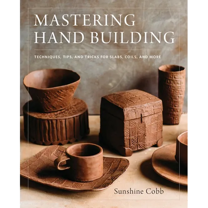 Mastering Hand Building: Techniques, Tips, and Tricks for Slabs, Coils, and More - Hardcover