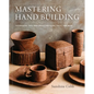 Mastering Hand Building: Techniques, Tips, and Tricks for Slabs, Coils, and More - Hardcover