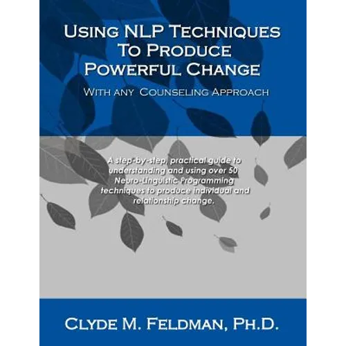 Using NLP Techniques To Produce Powerful Change With Any Counseling Approach: A step-by-step, practical guide to understanding and using over 50 Neuro - Paperback