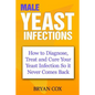 Male Yeast Infections: How to Diagnose, Treat and Cure Your Yeast Infection So it Never Comes Back - Paperback