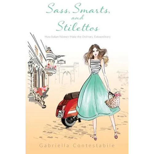 Sass, Smarts, and Stilettos: How Italian women make the ordinary, extraordinary - Paperback
