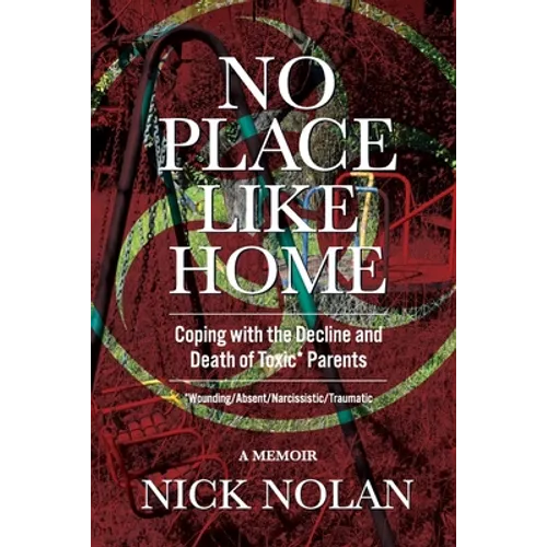 No Place Like Home: Coping with the Decline and Death of Toxic* Parents: *Wounding/Absent/Narcissistic/Traumatic - Paperback