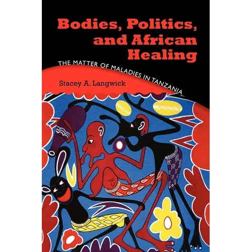 Bodies, Politics, and African Healing: The Matter of Maladies in Tanzania - Paperback