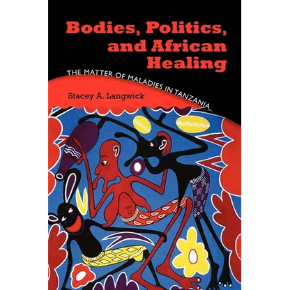 Bodies, Politics, and African Healing: The Matter of Maladies in Tanzania - Paperback