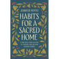 Habits for a Sacred Home: 9 Practices from History to Anchor and Restore Modern Families - Hardcover