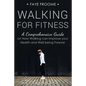 Walking for Fitness: A Comprehensive Guide on How Walking can Improve your Health and Well-being Forever - Paperback