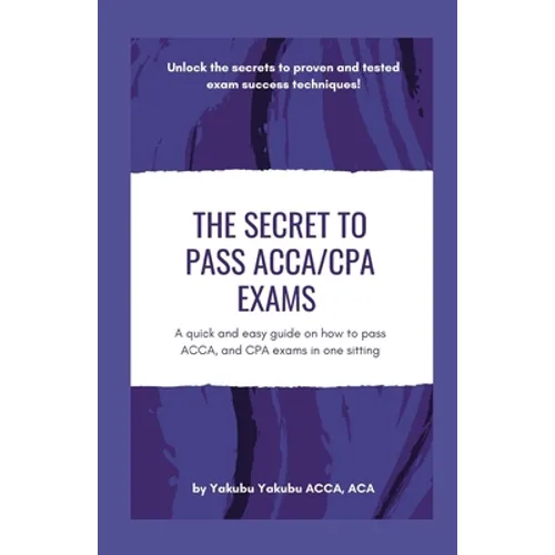 The Secret to Pass ACCA/CPA Exams: A quick and easy guide on how to pass ACCA, and CPA exams in one sitting - Paperback