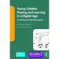Young Children Playing and Learning in a Digital Age: A Cultural and Critical Perspective - Paperback