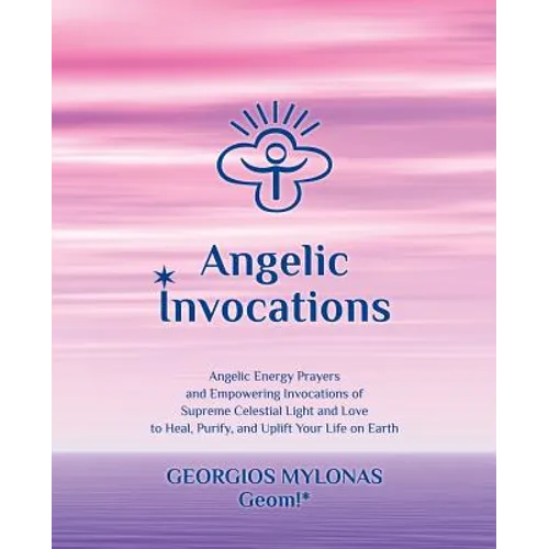 Angelic Invocations: Angelic Energy Prayers & Empowering Invocations of Supreme Celestial Light and Love to Heal, Purify, and Uplift Your Life On Eart - Paperback