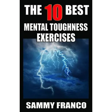 The 10 Best Mental Toughness Exercises: How to Develop Self-Confidence, Self-Discipline, Assertiveness, and Courage in Business, Sports and Health - Paperback