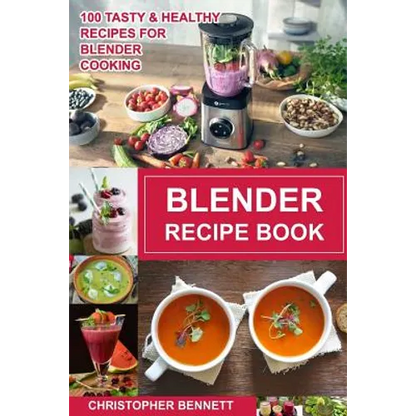 Blender Recipe Book: 100 Tasty & Healthy Recipes for Blender Cooking - Paperback