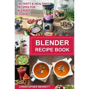 Blender Recipe Book: 100 Tasty & Healthy Recipes for Blender Cooking - Paperback