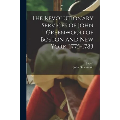 The Revolutionary Services of John Greenwood of Boston and New York, 1775-1783 - Paperback