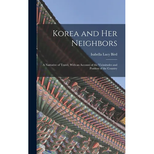Korea and Her Neighbors: A Narrative of Travel, With an Account of the Vicissitudes and Position of the Country - Hardcover