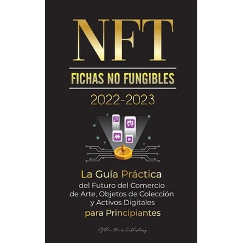 NFT (Fichas No Fungibles) 2022-2023 - La Guía Práctica del Futuro del Comercio de Arte, Objetos de Colección y Activos Digitales para Principiantes (O - Paperback