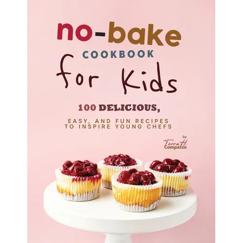 No-Bake Cookbook for Kids: 100 Delicious, Easy, and Fun Recipes to Inspire Young Chefs - Paperback