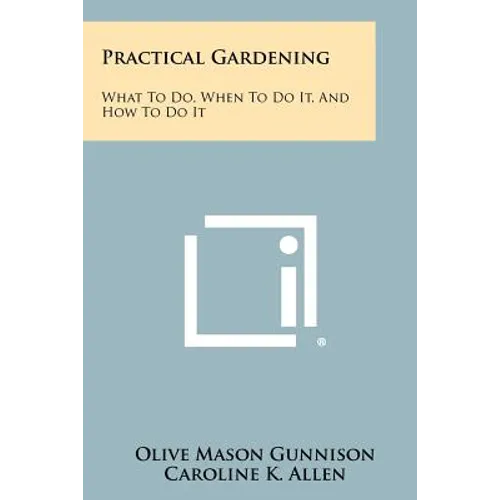 Practical Gardening: What to Do, When to Do It, and How to Do It - Paperback