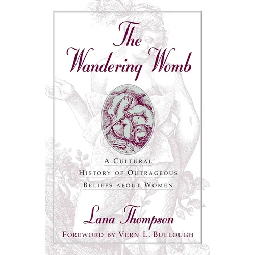The Wandering Womb: A Cultural History of Outrageous Beliefs About Women - Hardcover
