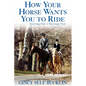 How Your Horse Wants You to Ride: Starting Out, Starting Over - Hardcover