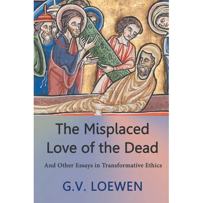The Misplaced Love of the Dead: And Other Essays in Transformative Ethics - Paperback