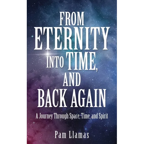 From Eternity into Time, and Back Again: A Journey Through Space, Time, and Spirit - Paperback