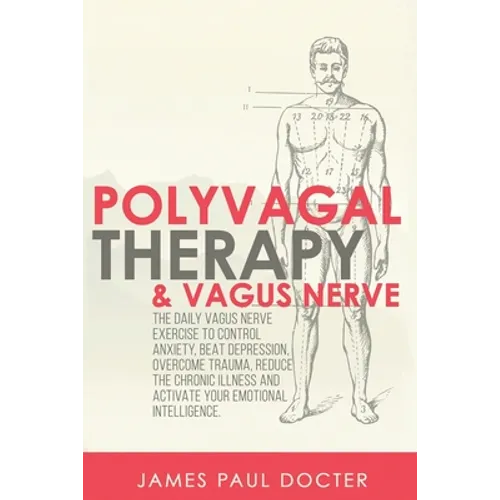 Polyvagal Therapy and Vagus Nerve: The Daily Vagus Nerve Exercises to Control Anxiety, Beat Depression, Overcome Trauma, Reduce the Chronic Illness, a - Paperback
