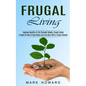Frugal Living: A Guide On How To Save Money And Live More With A frugal Lifestyle (Improve Quality of Life Through Simple, Frugal Living) - Paperback