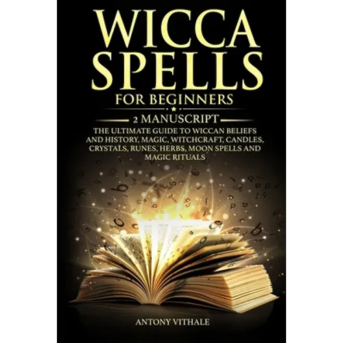 Wicca Spells for Beginners: 2 Manuscript the Ultimate Guide to Wiccan Beliefs and History, Magic, Witchcraft, Candles, Crystals, Runes, Herbs, Moo - Paperback