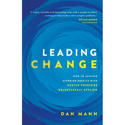 Leading Change: How to Achieve Superior Results with Gentle Pressure Relentlessly Applied - Paperback
