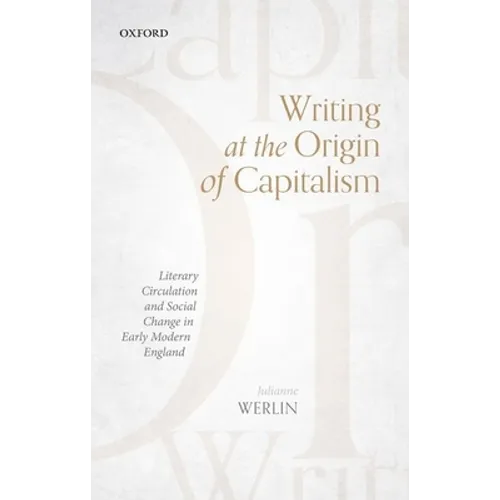Writing at the Origin of Capitalism: Literary Circulation and Social Change in Early Modern England - Hardcover