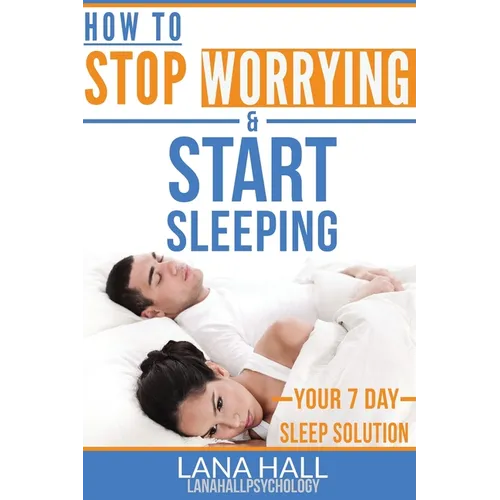 How To Stop Worrying and Start Sleeping: Your 7 Day Sleep Solution - Paperback
