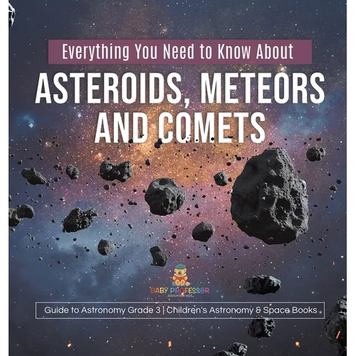Everything You Need to Know About Asteroids, Meteors and Comets Guide to Astronomy Grade 3 Children's Astronomy & Space Books - Hardcover