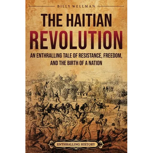 The Haitian Revolution: An Enthralling Tale of Resistance, Freedom, and the Birth of a Nation - Paperback
