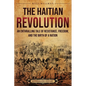 The Haitian Revolution: An Enthralling Tale of Resistance, Freedom, and the Birth of a Nation - Paperback