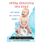 Potty Training for Kids: My Mom My Potty and I - A Comprehensive Guide for Parents - Paperback