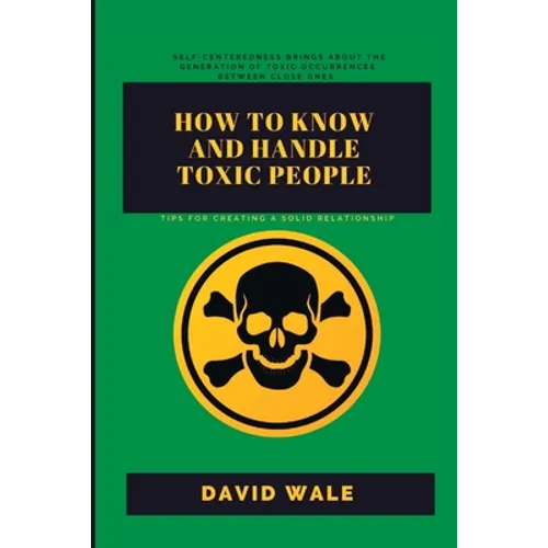 How to Know and Handle Toxic People.: Tips for Creating a Solid Relationship. - Paperback