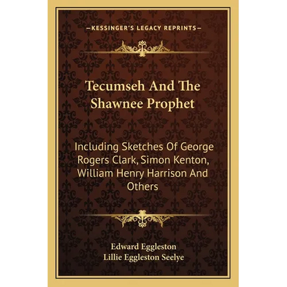 Tecumseh And The Shawnee Prophet: Including Sketches Of George Rogers Clark, Simon Kenton, William Henry Harrison And Others - Paperback
