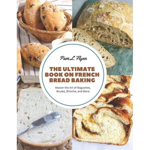 The Ultimate Book on French Bread Baking: Master the Art of Baguettes, Boules, Brioche, and More - Paperback